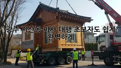 광주 지산동 이사 대행: 초보자도 쉽게 완벽하게!