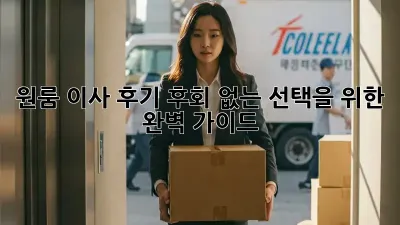 원룸 이사 후기: 후회 없는 선택을 위한 완벽 가이드
