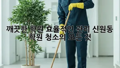 깨끗한 학원, 효율적인 관리: 신원동 학원 청소의 모든 것