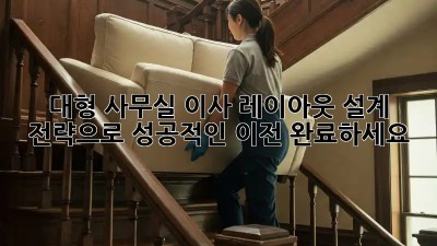 대형 사무실 이사? 레이아웃 설계 전략으로 성공적인 이전 완료하세요!
