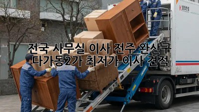 전국 사무실 이사, 전주 완산구 다가동2가 최저가 이사 견적! ✨