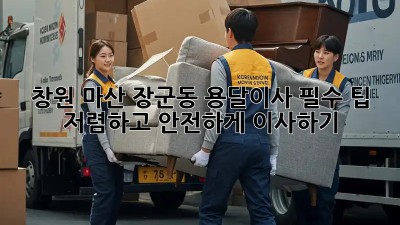 창원 마산 장군동 용달이사 필수 팁! 저렴하고 안전하게 이사하기 💯