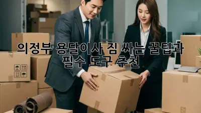 의정부 용달이사? 짐 싸는 꿀팁과 필수 도구 추천!